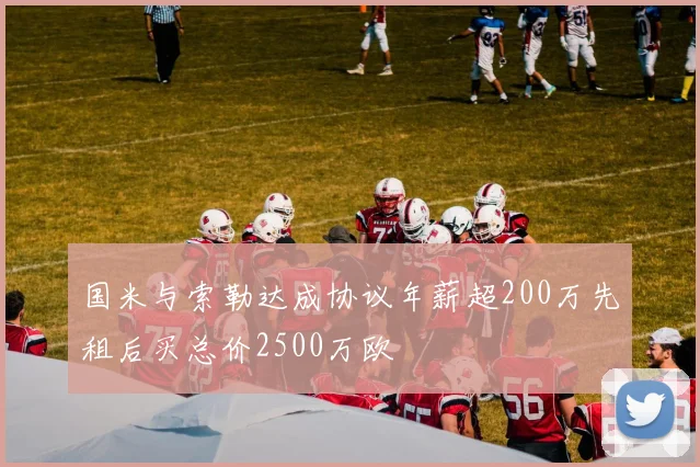 国米与索勒达成协议年薪超200万先租后买总价2500万欧