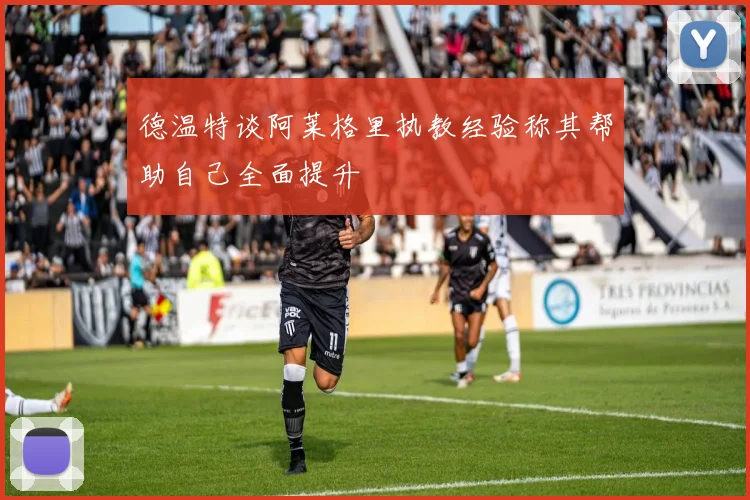 德温特谈阿莱格里执教经验称其帮助自己全面提升
