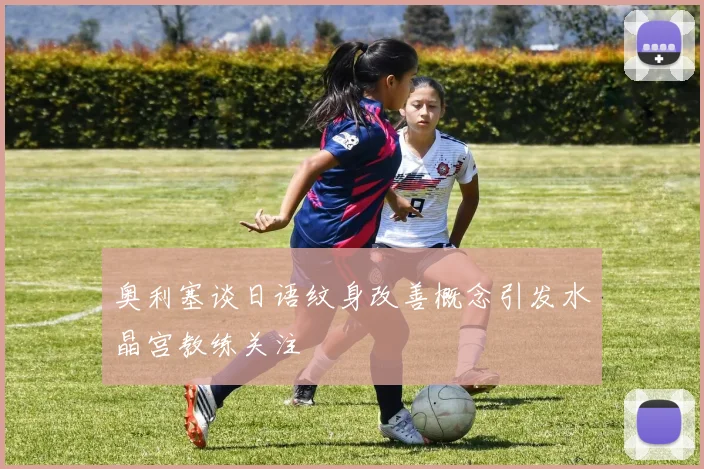 奥利塞谈日语纹身改善概念引发水晶宫教练关注