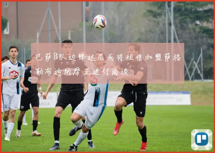 巴萨B队边锋达尼或将租借加盟萨格勒布迪纳摩正进行商谈