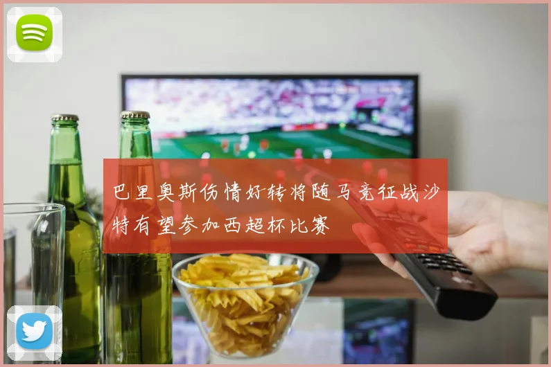 巴里奥斯伤情好转将随马竞征战沙特有望参加西超杯比赛