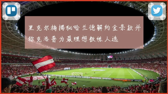 里克尔梅揭秘哈兰德解约金条款并称克洛普为最理想教练人选