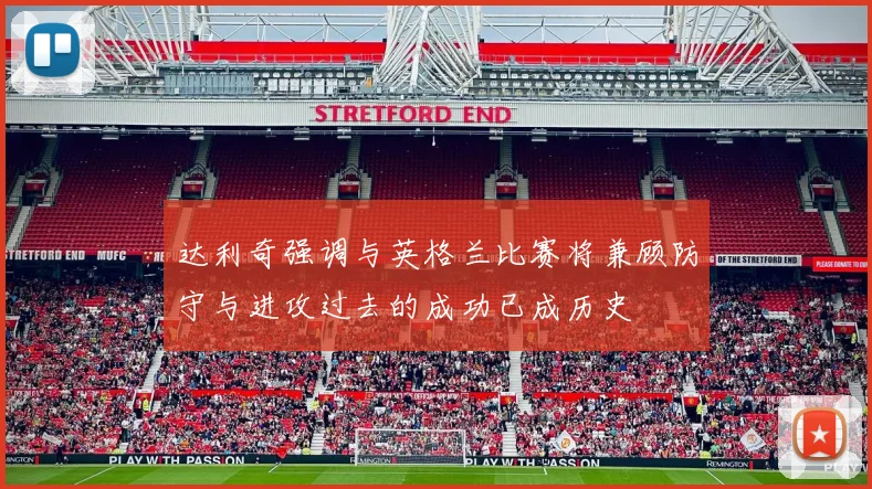 达利奇强调与英格兰比赛将兼顾防守与进攻过去的成功已成历史