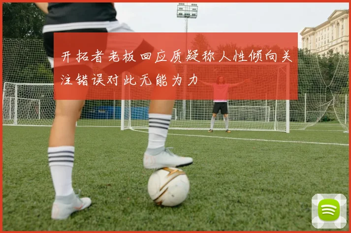 开拓者老板回应质疑称人性倾向关注错误对此无能为力