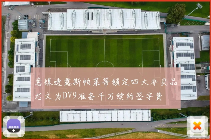 意媒透露斯帕莱蒂锁定四大非卖品尤文为DV9准备千万续约签字费