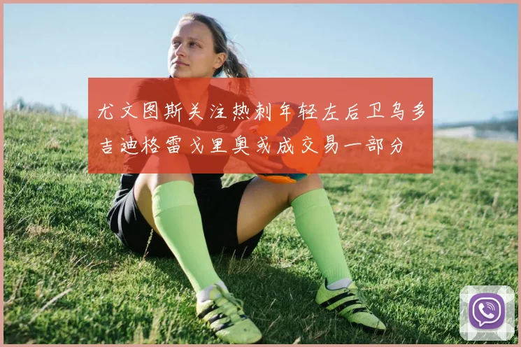 尤文图斯关注热刺年轻左后卫乌多吉迪格雷戈里奥或成交易一部分