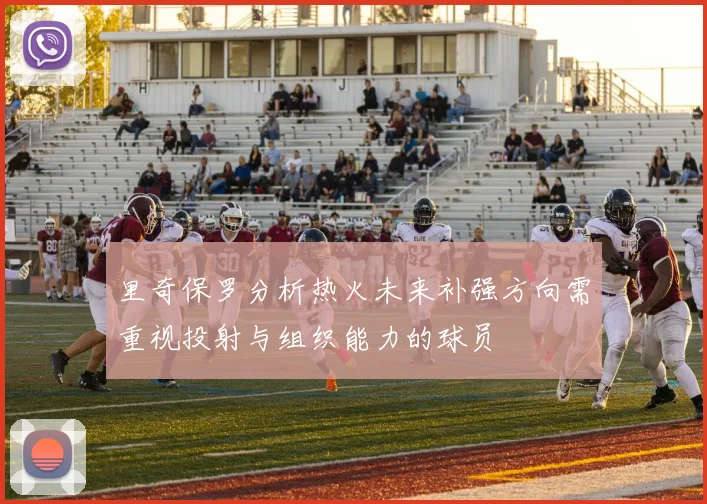 里奇保罗分析热火未来补强方向需重视投射与组织能力的球员