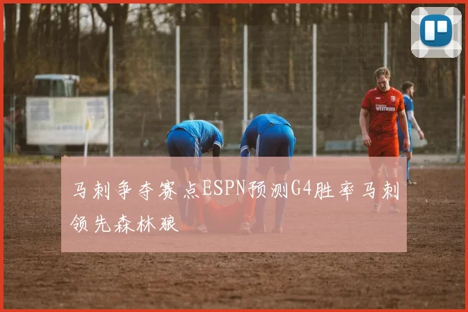 马刺争夺赛点ESPN预测G4胜率马刺领先森林狼