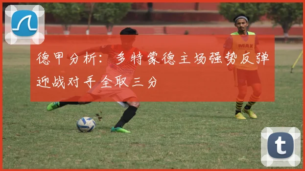德甲分析：多特蒙德主场强势反弹迎战对手全取三分
